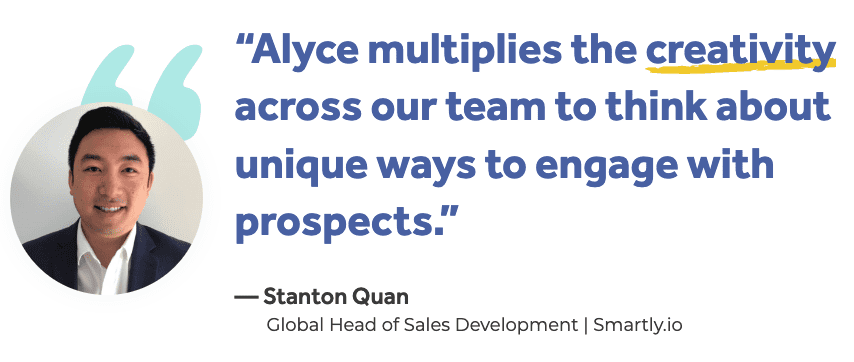 Stanton Quan: “Alyce multiplies the creativity across our team to think about unique ways to engage with prospects.”